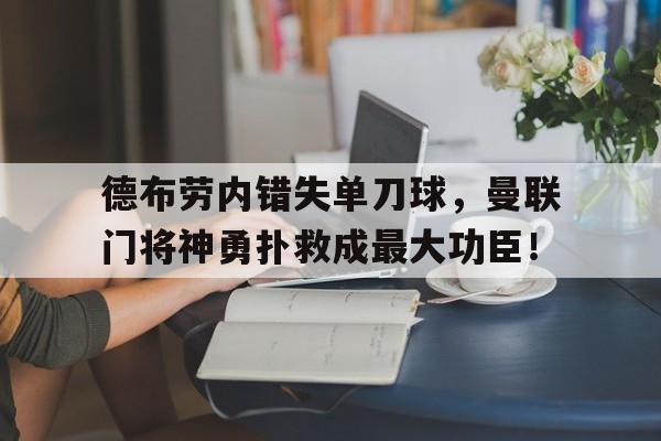 体育娱乐-德布劳内错失单刀球，曼联门将神勇扑救成最大功臣！德布劳内最新消息-体育娱乐